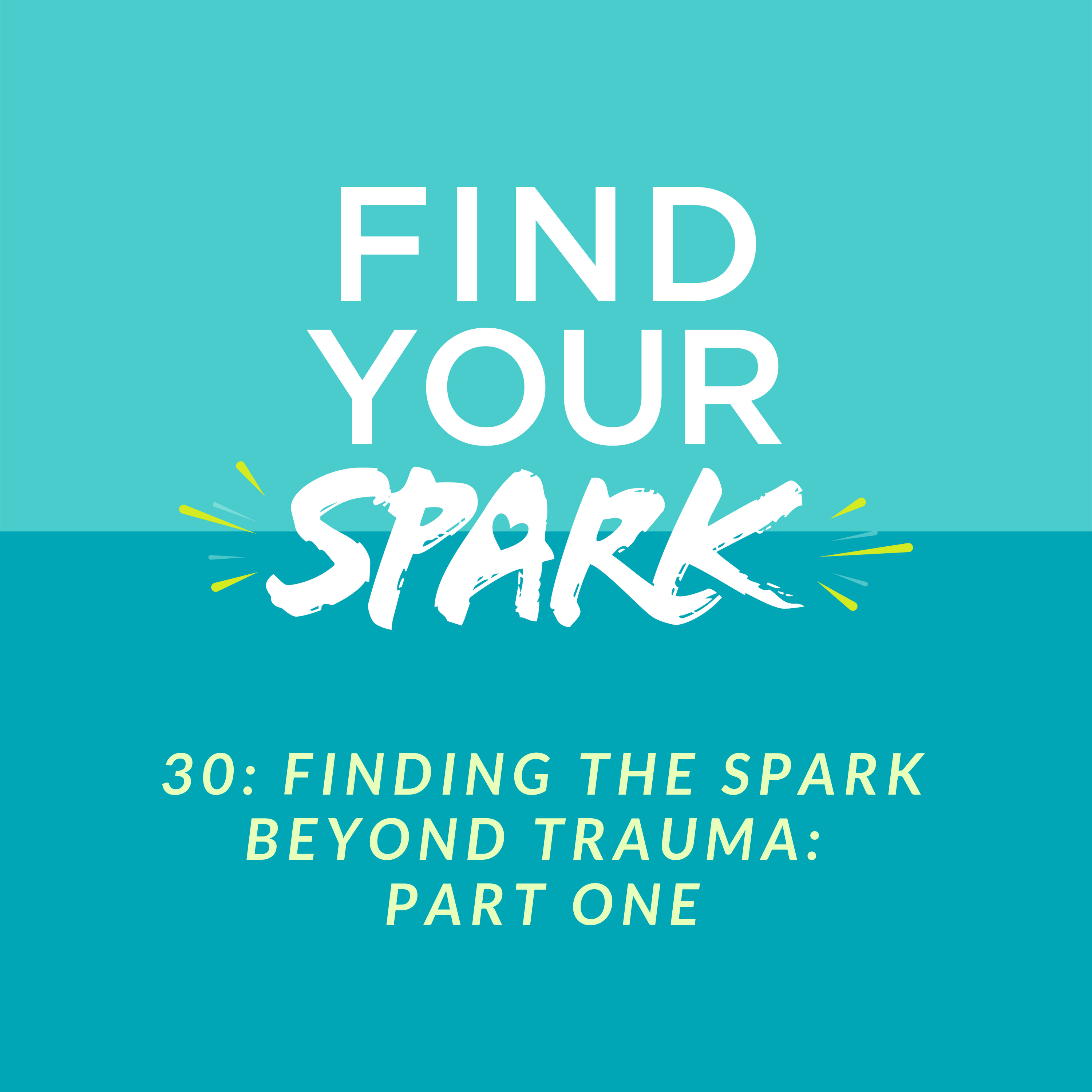 30: Finding the SPARK Beyond Trauma: Part One