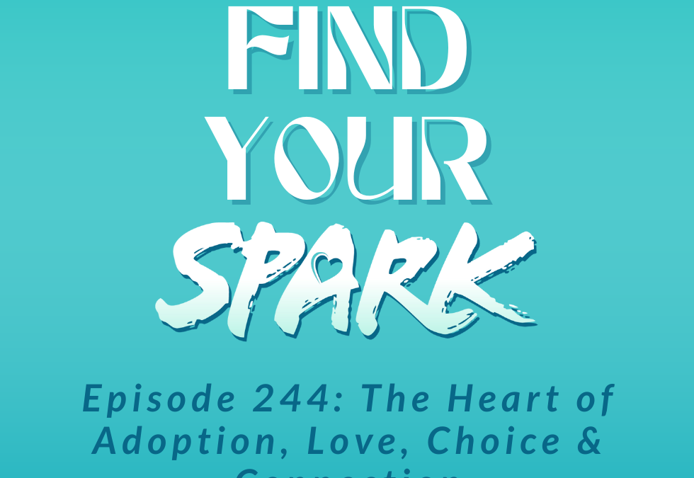 244: The Heart of Adoption, Love, Choice & Connection